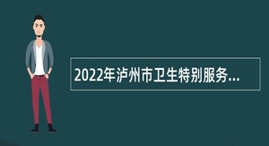 2022年泸州市卫生特别服务岗招募公告