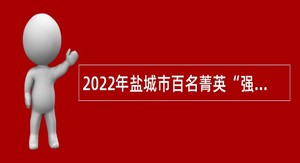 2022年盐城市百名菁英“强村行动”人才引进公告