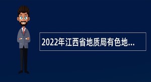 2022年江西省地质局有色地质大队招聘公告
