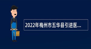 2022年梅州市五华县引进医疗卫生急需紧缺人才公告
