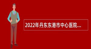 2022年丹东东港市中心医院招聘卫生技术人员公告