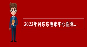 2022年丹东东港市中心医院护士招聘公告