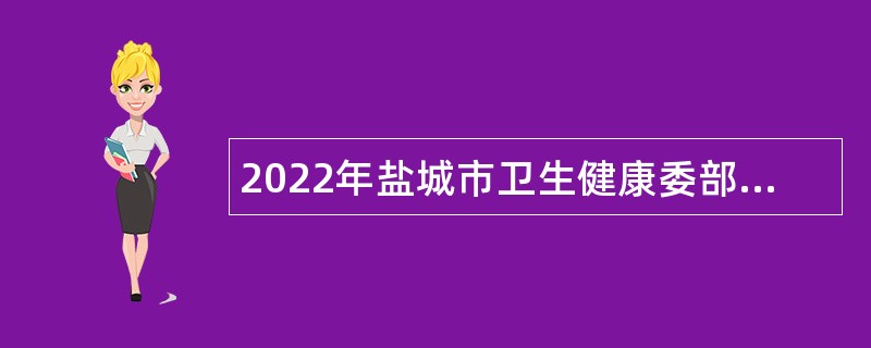 2022年盐城市卫生健康委部分直属事业单位招聘通用类专业技术人员公告