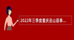 2022年三季度重庆巫山县事业单位考核招聘紧缺高层次人才公告