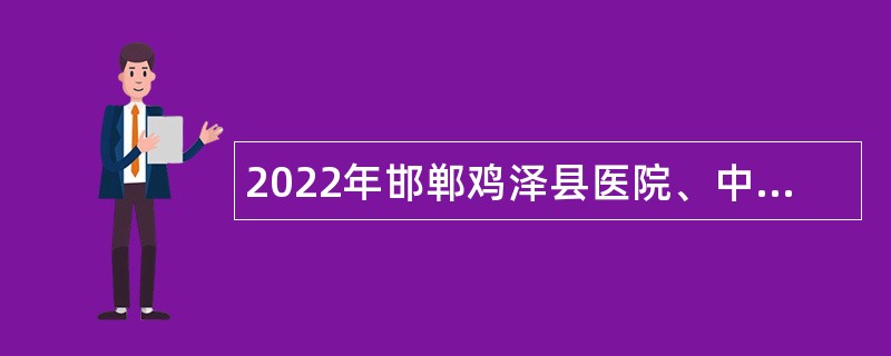 2022年邯郸鸡泽县医院、中医院招聘人事代理医务人员公告