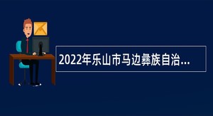 2022年乐山市马边彝族自治县考核招聘事业单位人员公告