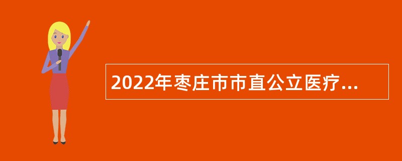 2022年枣庄市市直公立医疗卫生单位招聘公告