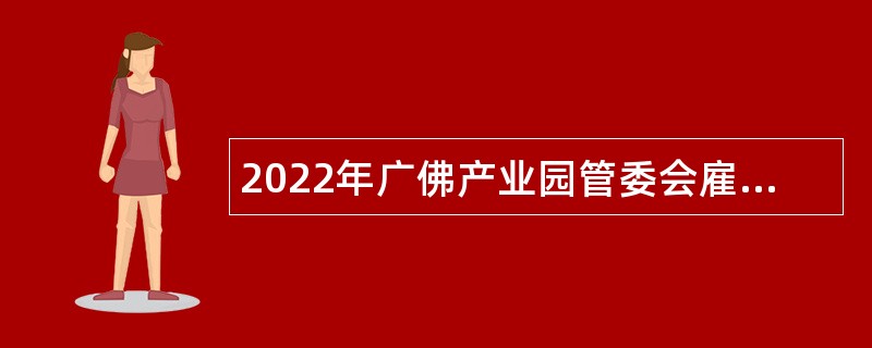 2022年广佛产业园管委会雇员招聘公告