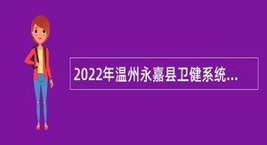 2022年温州永嘉县卫健系统招聘紧缺卫技人员公告