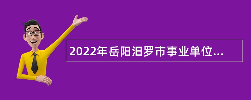 2022年岳阳汨罗市事业单位第二批“四海揽才”招聘公告