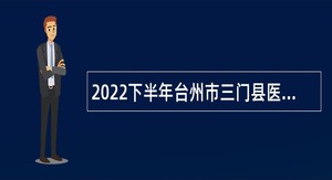 2022下半年台州市三门县医疗卫生单位招聘卫技人员公告
