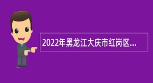 2022年黑龙江大庆市红岗区招聘卫生事业单位人员公告