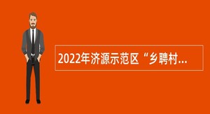 2022年济源示范区“乡聘村用” 招聘乡村医生公告