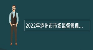 2022年泸州市市场监督管理局下属事业单位泸州市知识产权服务中心考核招聘公告