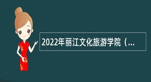 2022年丽江文化旅游学院（原云南大学旅游文化学院）招聘公告