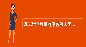 2022年7月陕西中医药大学第二附属医院招聘公告