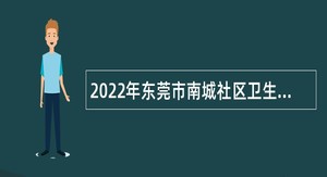 2022年东莞市南城社区卫生服务中心第二次招聘纳入岗位管理的编制外人员公告