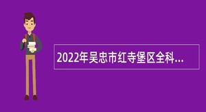 2022年吴忠市红寺堡区全科医生特设岗位招聘公告