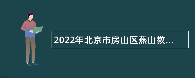 2022年北京市房山区燕山教育委员会所属事业单位第二批招聘教师公告