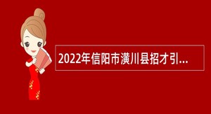2022年信阳市潢川县招才引智招聘事业单位工作人员公告