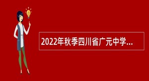2022年秋季四川省广元中学学期考核招聘教师公告