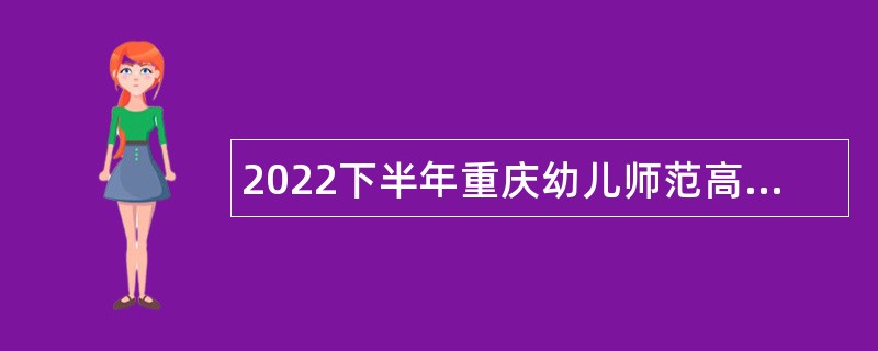 2022下半年重庆幼儿师范高等专科学校考核招聘事业单位人员公告