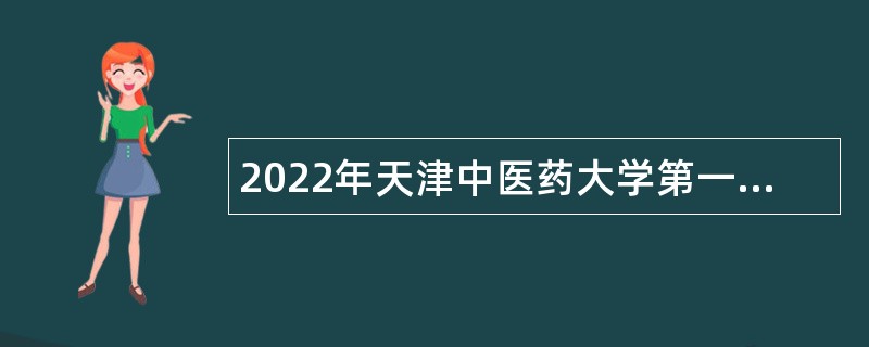 2022年天津中医药大学第一附属医院第三批招聘公告（护理岗）