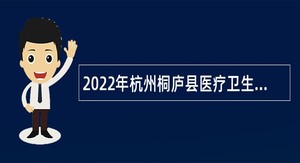 2022年杭州桐庐县医疗卫生单位补充招引事业人员公告