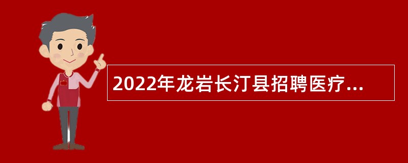 2022年龙岩长汀县招聘医疗卫生专业技术人员编内公告