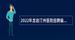 2022年龙岩汀州医院招聘编制内医疗卫生专业技术人员公告