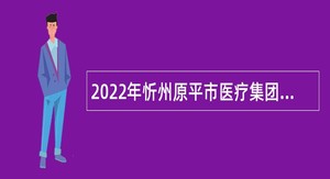2022年忻州原平市医疗集团招聘公告