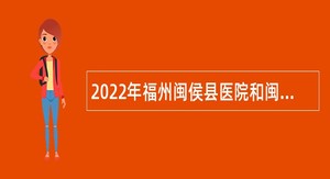 2022年福州闽侯县医院和闽侯县人民医院招聘紧缺急需岗位公告