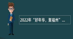 2022年“好年华，聚福州”福州高新区招聘机关聘用制工作人员公告