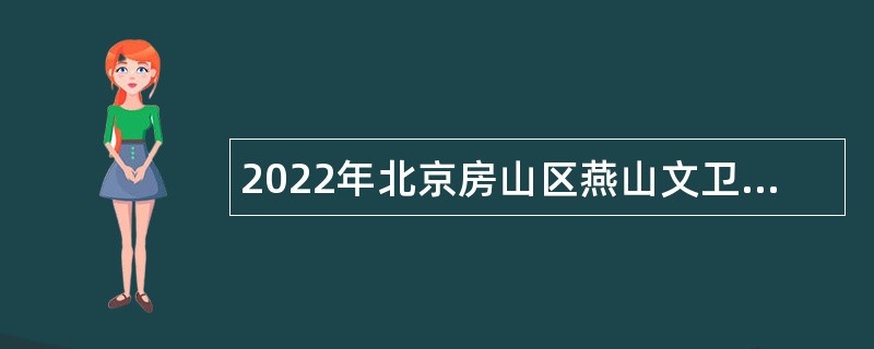 2022年北京房山区燕山文卫健康委所属事业单位第二批招聘医务人员公告