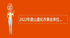 2022年唐山遵化市事业单位招聘考试公告（498人）