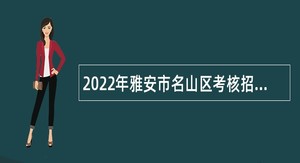 2022年雅安市名山区考核招聘医护类事业单位人员公告