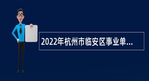 2022年杭州市临安区事业单位招聘考试公告（69人）