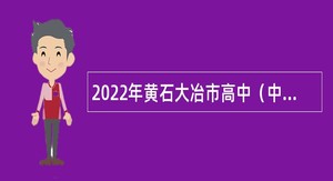 2022年黄石大冶市高中（中专）、特教学校教师招聘公告
