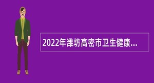 2022年潍坊高密市卫生健康系统事业单位招聘简章