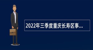 2022年三季度重庆长寿区事业单位考核招聘公告