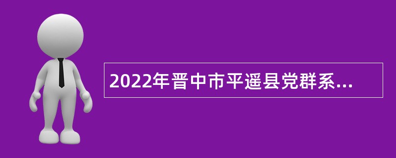 2022年晋中市平遥县党群系统事业单位招聘公告