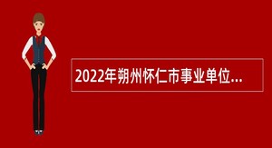 2022年朔州怀仁市事业单位招聘考试公告（111人）