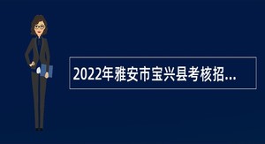 2022年雅安市宝兴县考核招聘乡镇事业单位工作人员公告