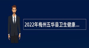 2022年梅州五华县卫生健康系统招聘工作人员公告