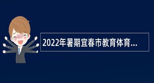 2022年暑期宜春市教育体育局直属学校招聘教师公告