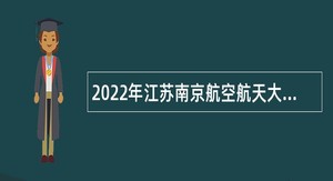 2022年江苏南京航空航天大学招聘公告
