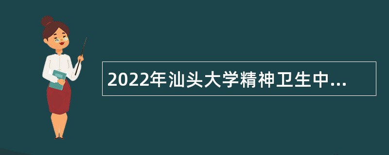 2022年汕头大学精神卫生中心第二批招聘公告