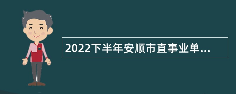 2022下半年安顺市直事业单位招聘考试公告（13人）