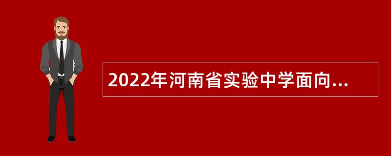 2022年河南省实验中学面向高层次及短缺专业人才考核招聘公告