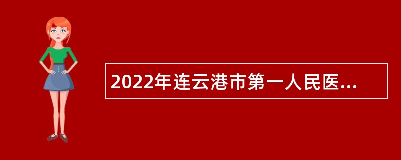 2022年连云港市第一人民医院招聘医学类研究生（第三批）公告